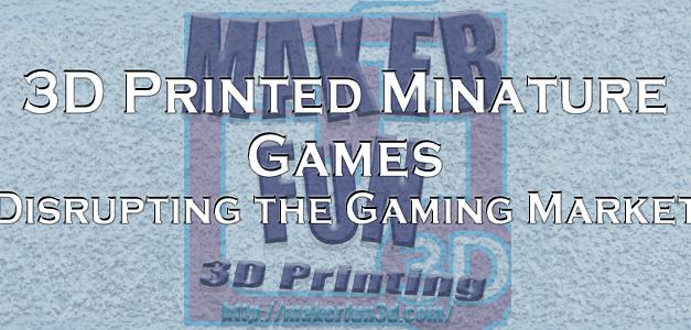 3D printing – Disrupting the Miniatures Market