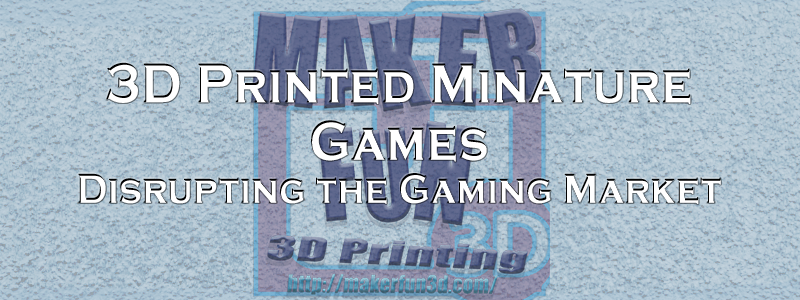 3D printing – Disrupting the Miniatures Market