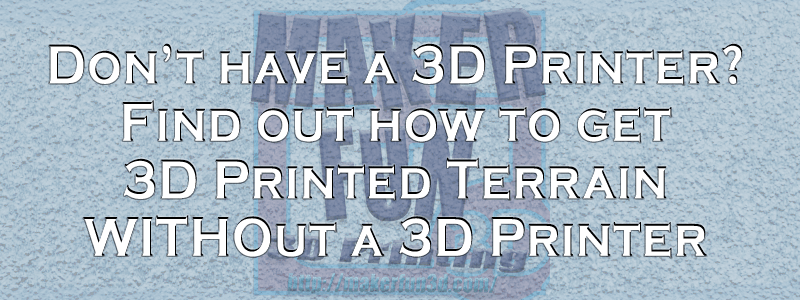 Don’t have a 3D Printer for Terrain?