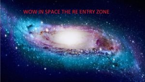 WOW in SPACE THE RE ENTRY ZONE